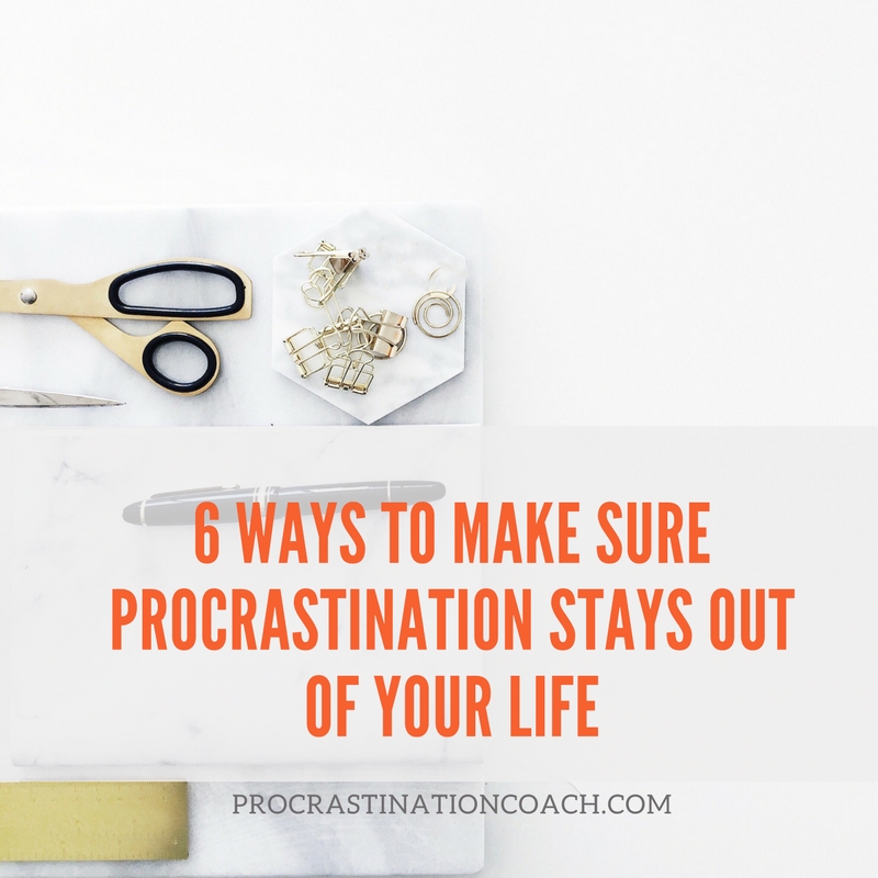 6 Ways to Make Sure Procrastination Stays Out of Your Life