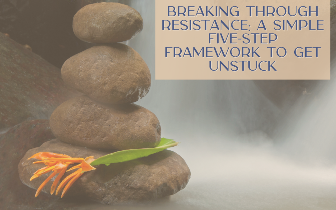 Breaking Through Resistance: A Simple Five-Step Framework to Get Unstuck