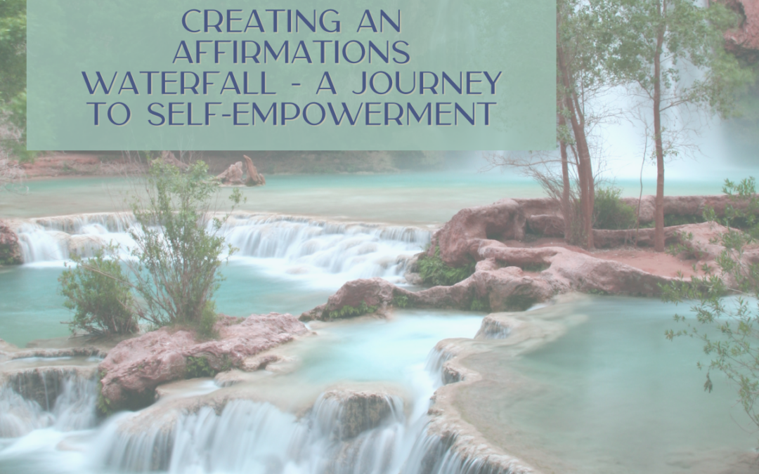 Creating an Affirmations Waterfall – A Journey to Self-Empowerment
