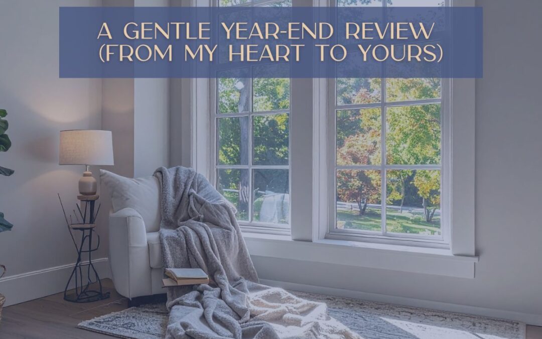 A Gentle Year-End Review (From My Heart to Yours)