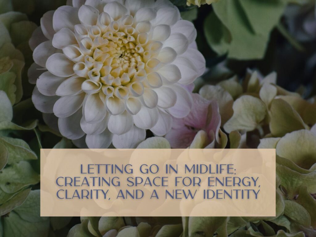Letting Go in Midlife: Creating Space for Energy, Clarity, and a New Identity
