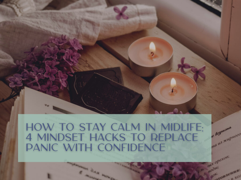 How to Stay Calm in Midlife: 4 Mindset Hacks to Replace Panic with Confidence