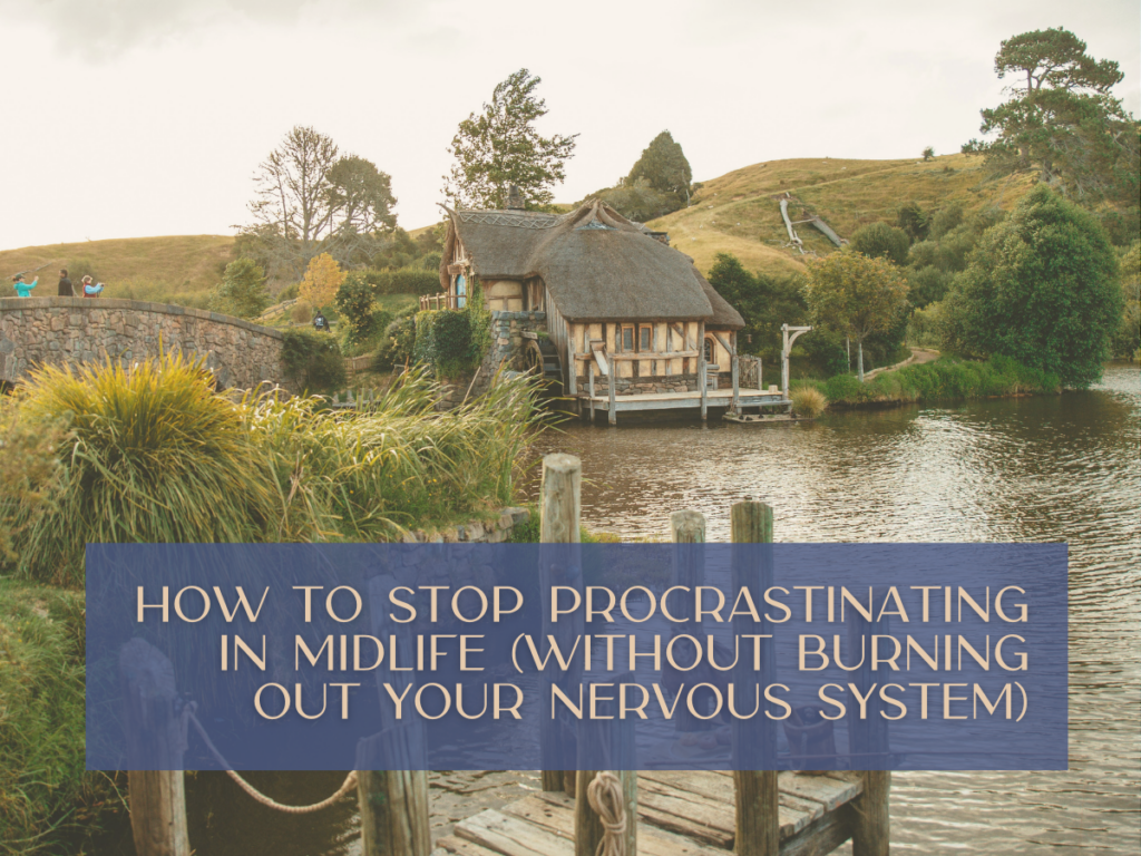 How to Stop Procrastinating in Midlife (Without Burning Out Your Nervous System)