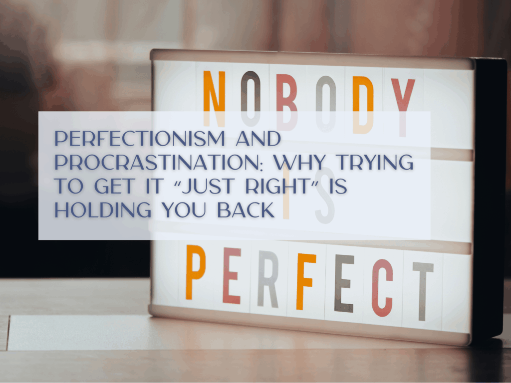 Perfectionism and Procrastination: Why Trying to Get It “Just Right” Is Holding You Back
