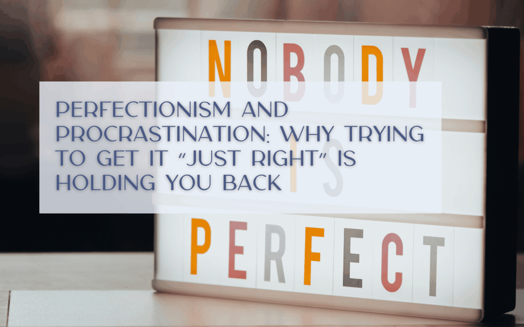Perfectionism and Procrastination: Why Trying to Get It “Just Right” Is Holding You Back