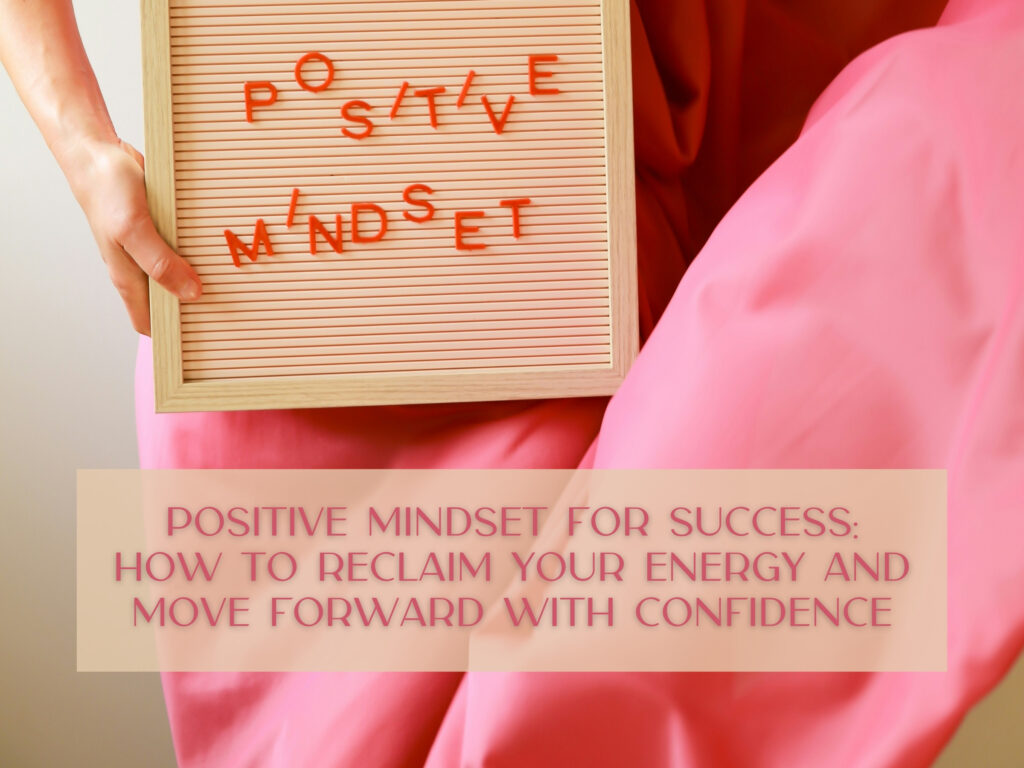 Positive Mindset for Success: How to Reclaim Your Energy and Move Forward with Confidence