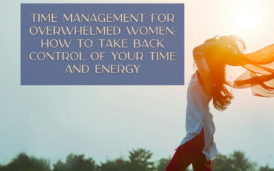 Time Management for Overwhelmed Women: How to Take Back Control of Your Time and Energy