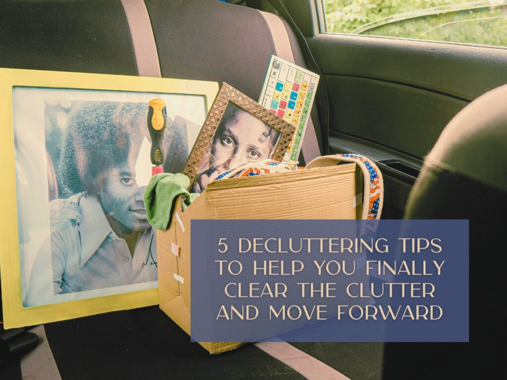5 Decluttering Tips to Help You Finally Clear the Clutter and Move Forward
