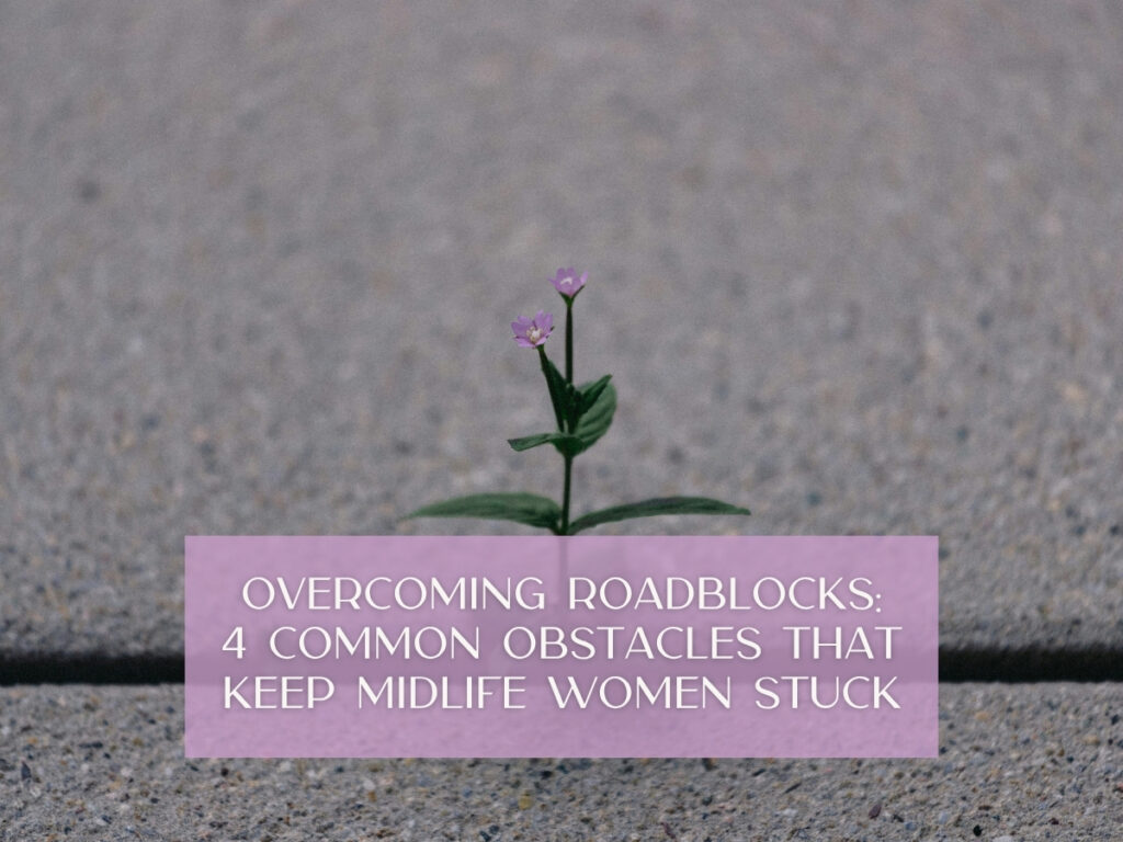 Overcoming Roadblocks: 4 Common Obstacles That Keep Midlife Women Stuck