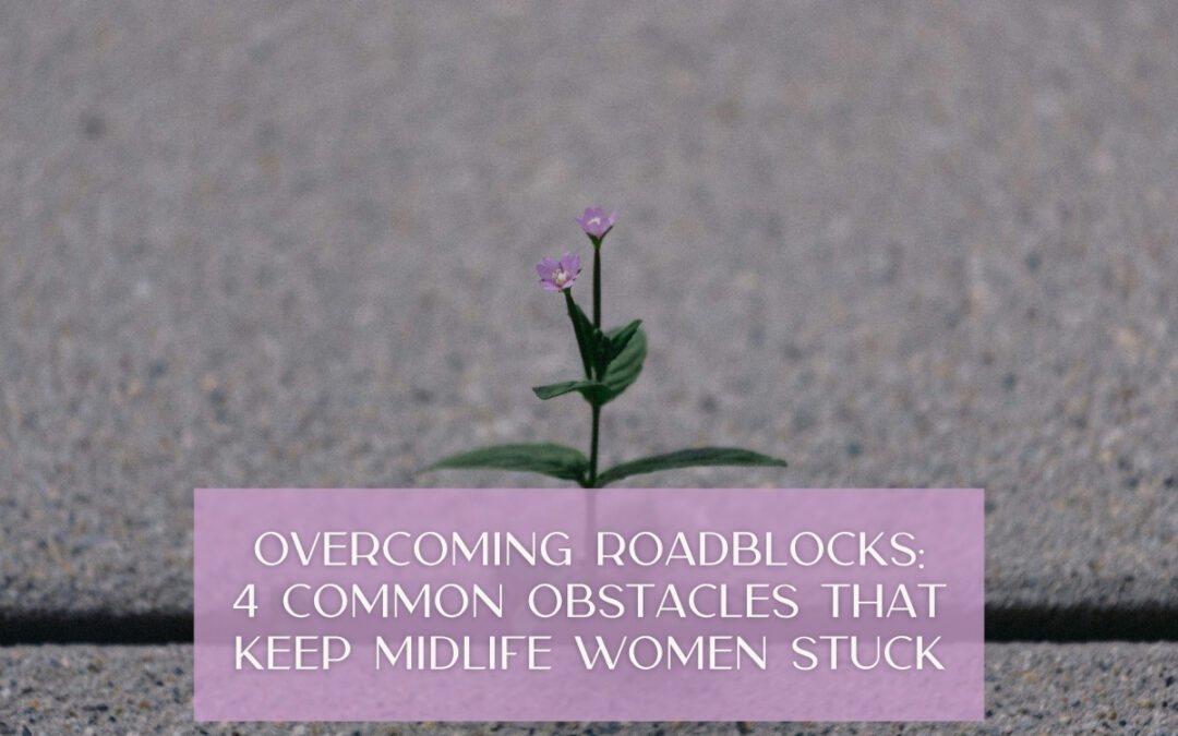 Overcoming Roadblocks: 4 Common Obstacles That Keep Midlife Women Stuck