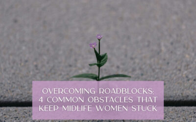Overcoming Roadblocks: 4 Common Obstacles That Keep Midlife Women Stuck