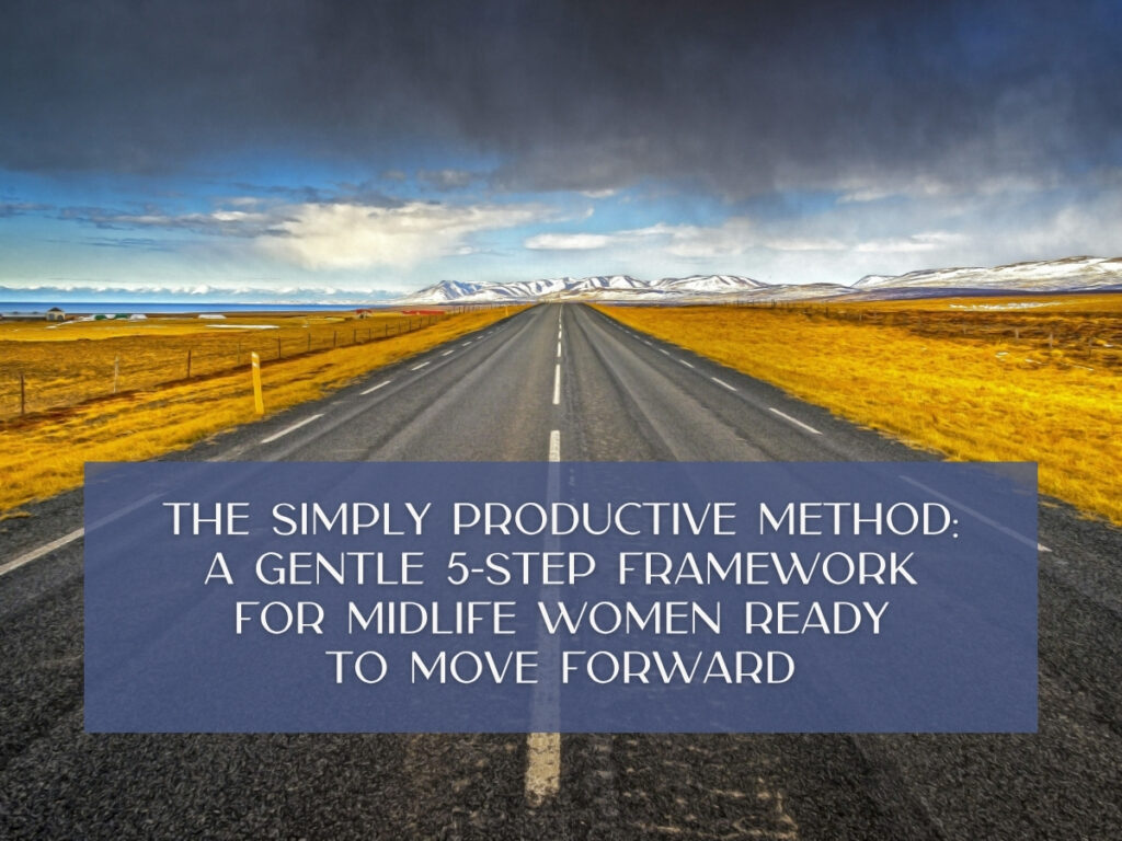 The Simply Productive Method: A Gentle 5-Step Framework for Midlife Women Ready to Move Forward