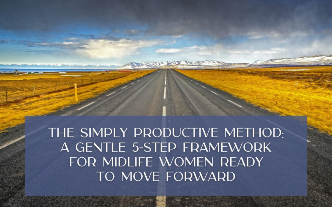 The Simply Productive Method: A Gentle 5-Step Framework for Midlife Women Ready to Move Forward