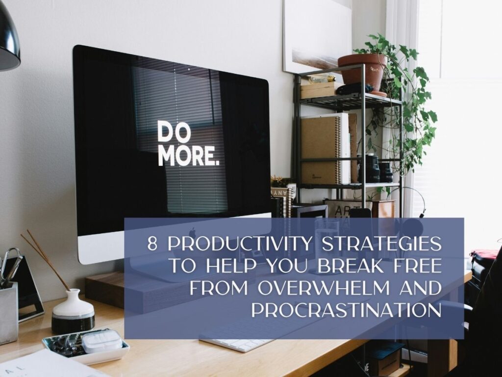 8 Productivity Strategies to Help You Break Free from Overwhelm and Procrastination