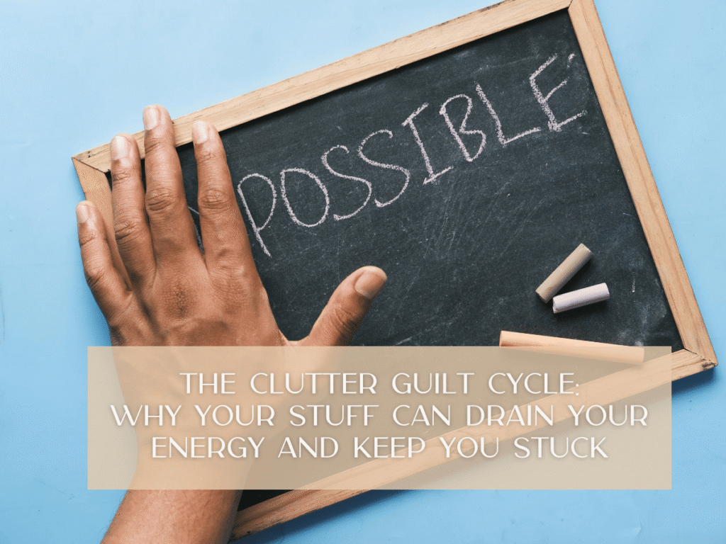 The Clutter Guilt Cycle: Why Your Stuff Can Drain Your Energy and Keep You Stuck