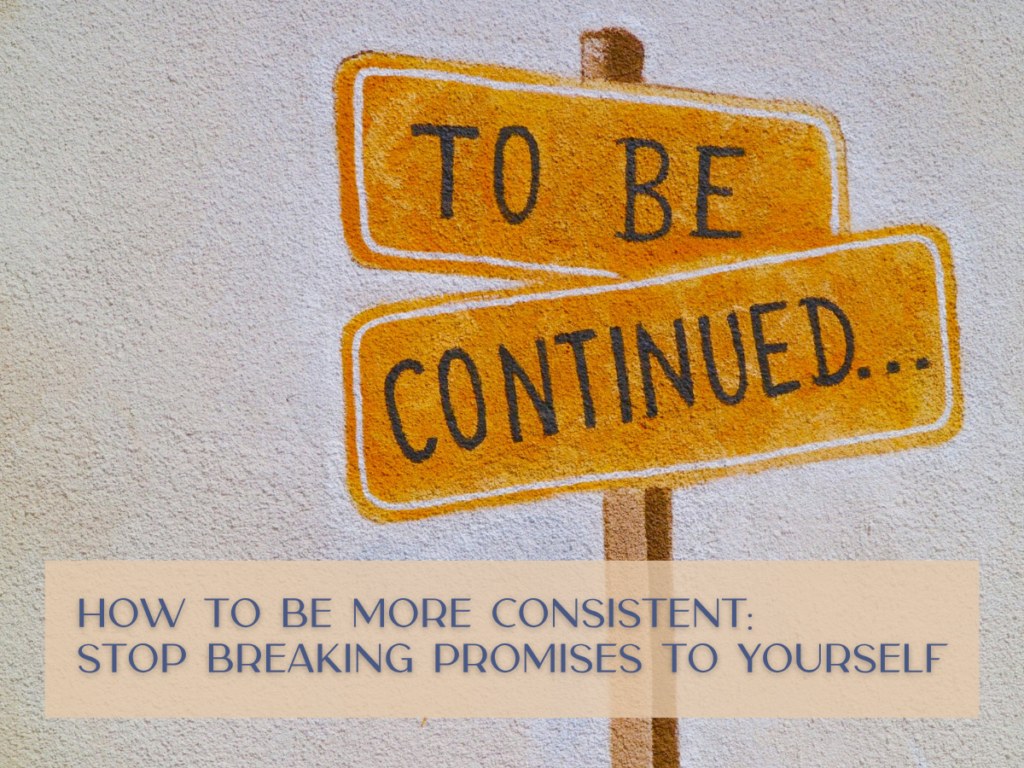 How to Be More Consistent: Stop Breaking Promises to Yourself