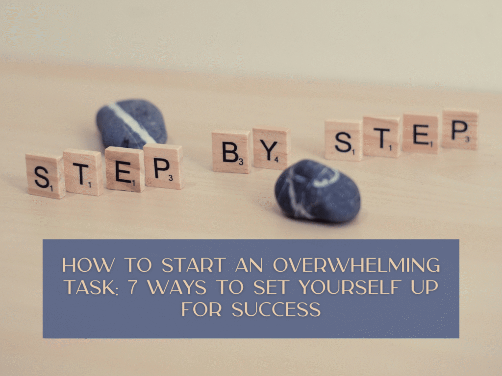 How to Start an Overwhelming Task: 7 Ways to Set Yourself Up for Success