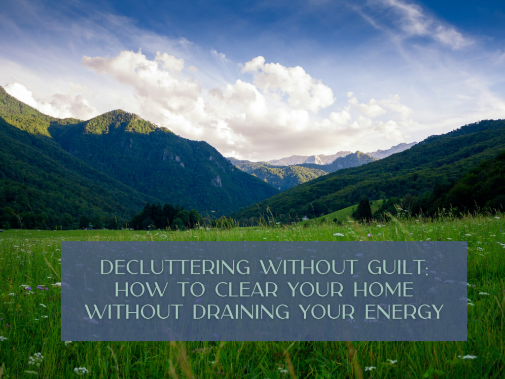 Decluttering Without Guilt: How to Clear Your Home Without Draining Your Energy