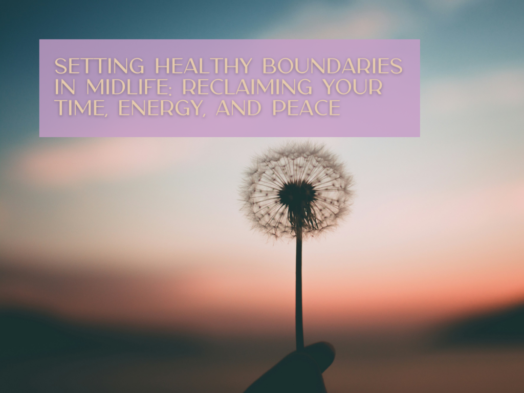 Setting Healthy Boundaries in Midlife: Reclaiming Your Time, Energy, and Peace